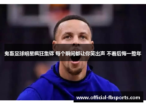 鬼畜足球明星疯狂集锦 每个瞬间都让你笑出声 不看后悔一整年