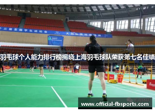 羽毛球个人能力排行榜揭晓上海羽毛球队荣获第七名佳绩