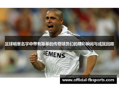 足球明星名字中带有斯基的传奇球员们的精彩瞬间与成就回顾