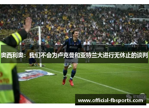 奥西利奥：我们不会为卢克曼和亚特兰大进行无休止的谈判