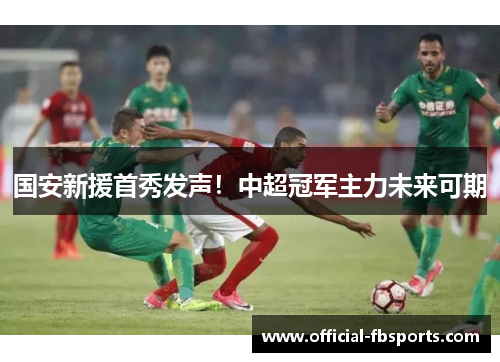 国安新援首秀发声！中超冠军主力未来可期