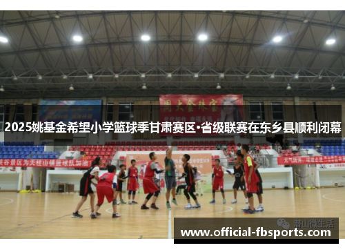 2025姚基金希望小学篮球季甘肃赛区·省级联赛在东乡县顺利闭幕