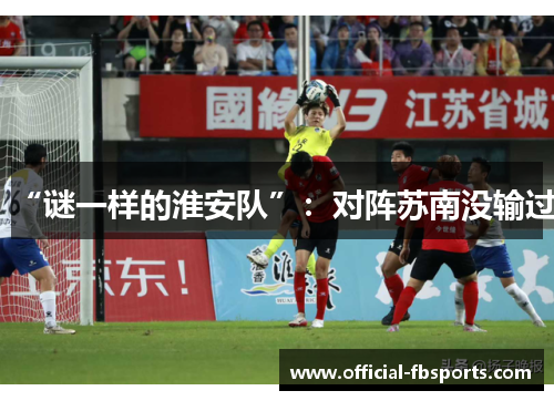 “谜一样的淮安队”:对阵苏南没输过 “谜一样的淮安队”:对阵苏南没输过