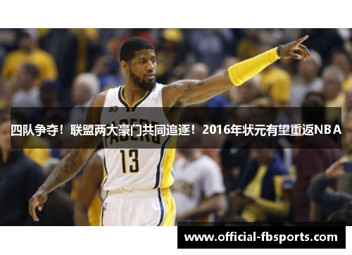 四队争夺!联盟两大豪门共同追逐!2016年状元有望重返NBA