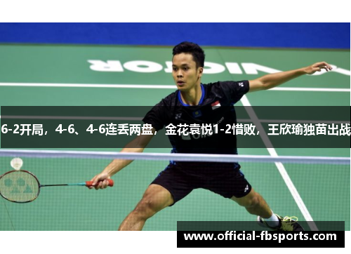 6-2开局,4-6、4-6连丢两盘,金花袁悦1-2惜败,王欣瑜独苗出战 6-2开局,4-6、4-6连丢两盘,金花袁悦1-2惜败,王欣瑜独苗出战