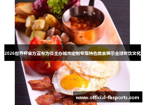 2026世界杯官方宣布为各主办城市定制专属特色美食展示全球餐饮文化