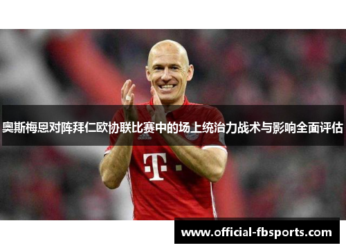 奥斯梅恩对阵拜仁欧协联比赛中的场上统治力战术与影响全面评估