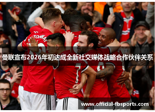 曼联宣布2026年初达成全新社交媒体战略合作伙伴关系 曼联宣布2026年初达成全新社交媒体战略合作伙伴关系