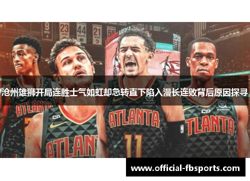 沧州雄狮开局连胜士气如虹却急转直下陷入漫长连败背后原因探寻 沧州雄狮开局连胜士气如虹却急转直下陷入漫长连败背后原因探寻