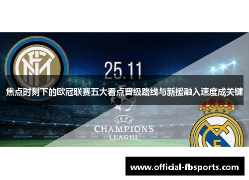 焦点时刻下的欧冠联赛五大看点晋级路线与新援融入速度成关键 焦点时刻下的欧冠联赛五大看点晋级路线与新援融入速度成关键