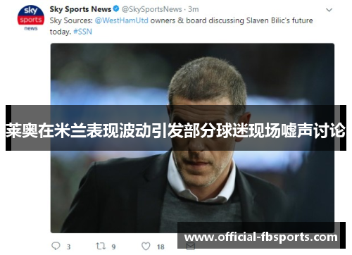 莱奥在米兰表现波动引发部分球迷现场嘘声讨论 莱奥在米兰表现波动引发部分球迷现场嘘声讨论