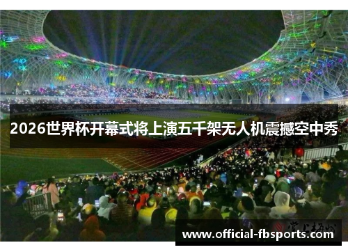 2026世界杯开幕式将上演五千架无人机震撼空中秀