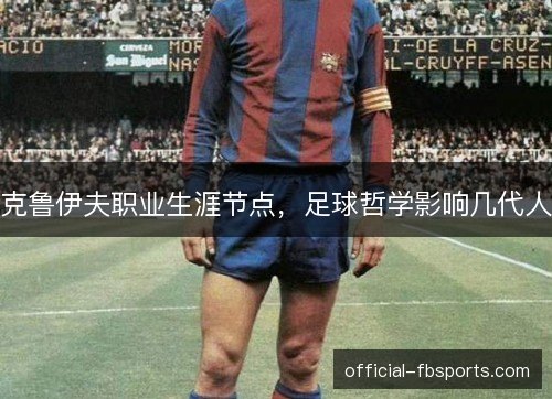克鲁伊夫职业生涯节点,足球哲学影响几代人 克鲁伊夫职业生涯节点,足球哲学影响几代人