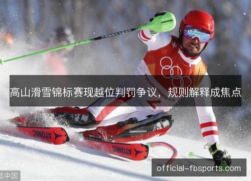 高山滑雪锦标赛现越位判罚争议，规则解释成焦点